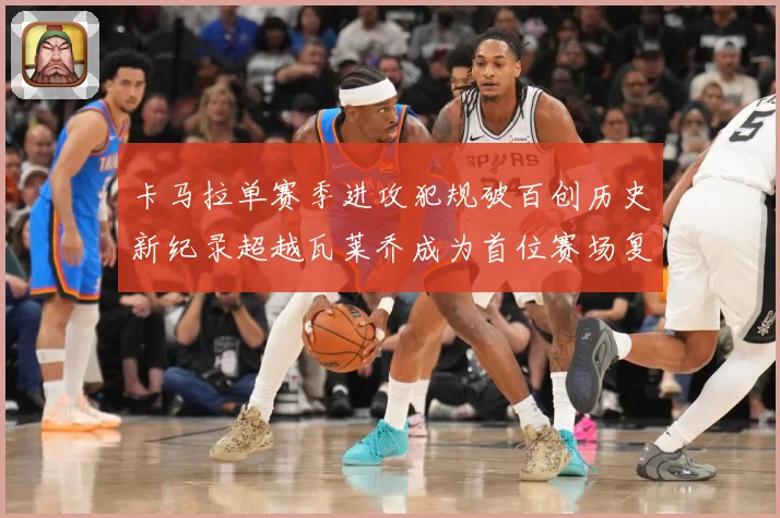 卡马拉单赛季进攻犯规破百创历史新纪录超越瓦莱乔成为首位赛场复盘：最新赛事动态与深度分析