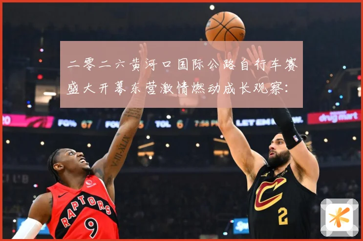 二零二六黄河口国际公路自行车赛盛大开幕东营激情燃动成长观察：最新赛事动态与深度分析