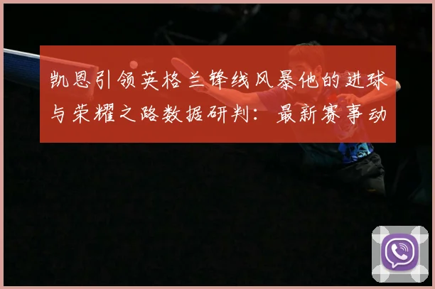 凯恩引领英格兰锋线风暴他的进球与荣耀之路数据研判：最新赛事动态与深度分析