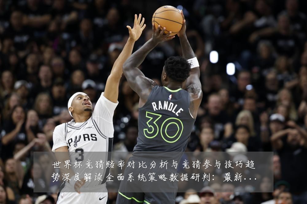 世界杯竞猜赔率对比分析与竞猜参与技巧趋势深度解读全面系统策略数据研判:最新赛事动态与深度分析